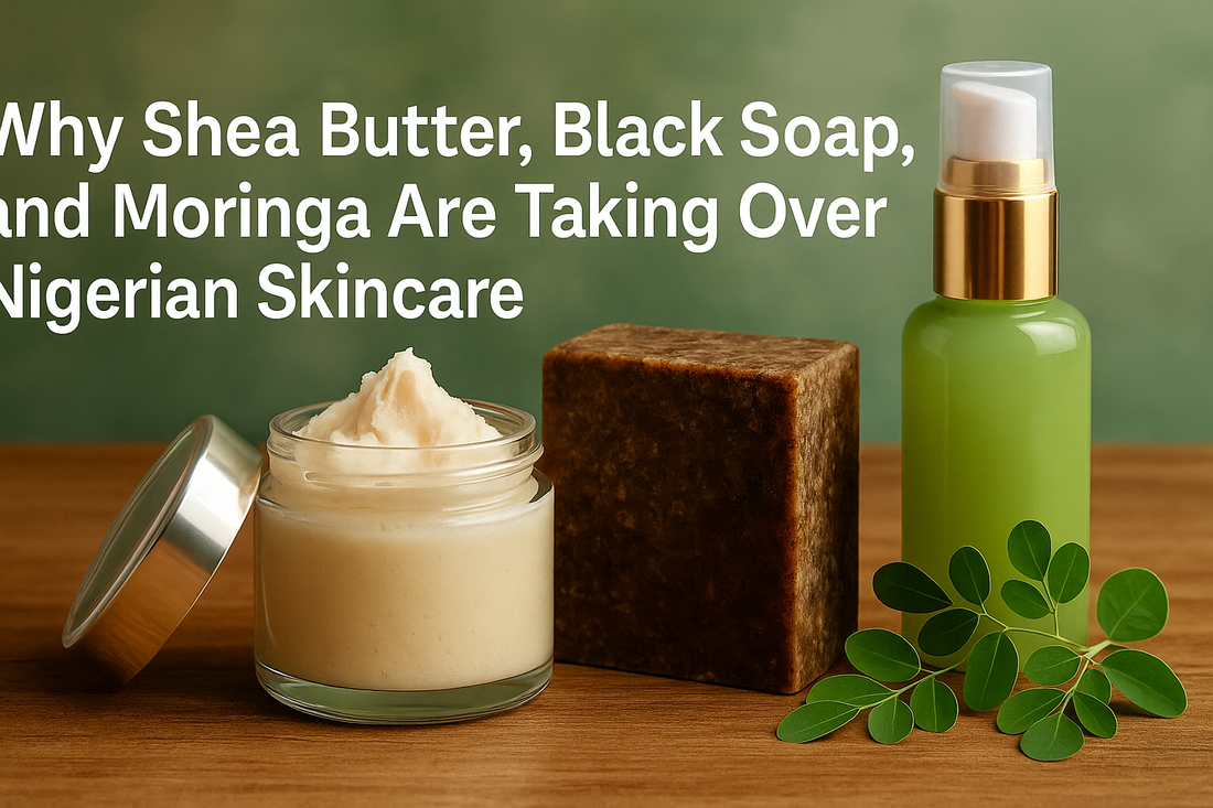 Why Shea Butter, Black Soap, and Moringa Are Taking Over Nigerian Skincare
